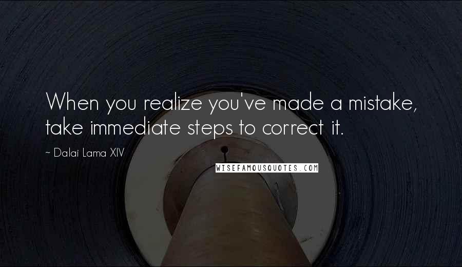 Dalai Lama XIV Quotes: When you realize you've made a mistake, take immediate steps to correct it.