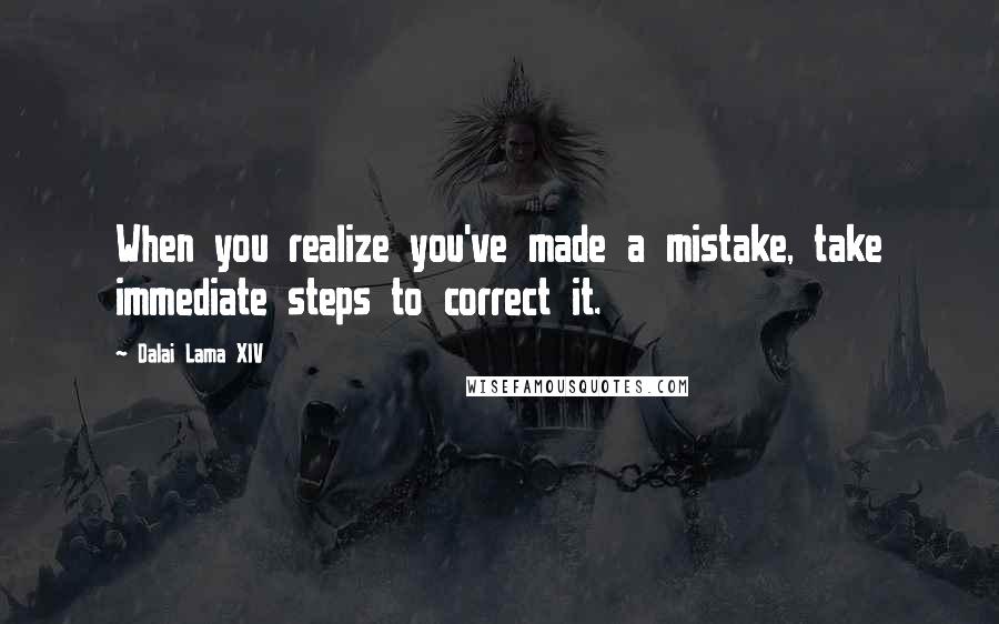 Dalai Lama XIV Quotes: When you realize you've made a mistake, take immediate steps to correct it.