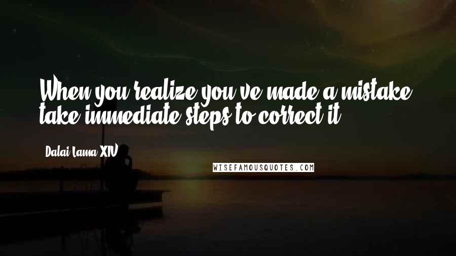 Dalai Lama XIV Quotes: When you realize you've made a mistake, take immediate steps to correct it.