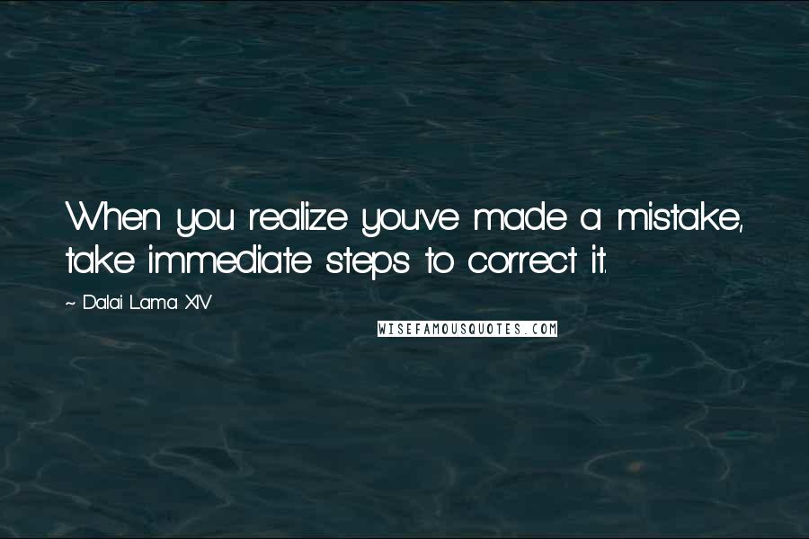 Dalai Lama XIV Quotes: When you realize you've made a mistake, take immediate steps to correct it.