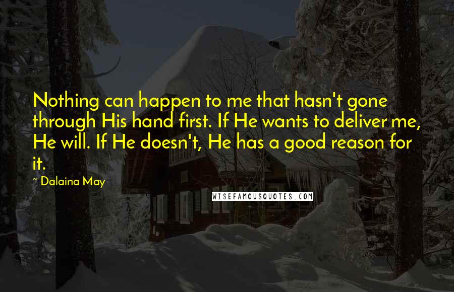 Dalaina May Quotes: Nothing can happen to me that hasn't gone through His hand first. If He wants to deliver me, He will. If He doesn't, He has a good reason for it.