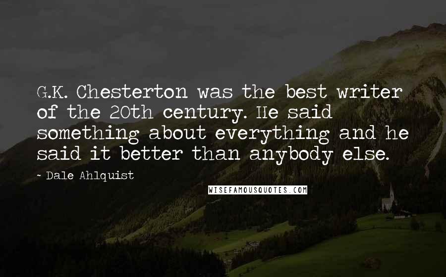 Dale Ahlquist Quotes: G.K. Chesterton was the best writer of the 20th century. He said something about everything and he said it better than anybody else.