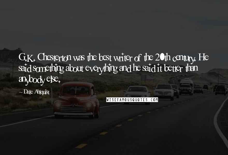 Dale Ahlquist Quotes: G.K. Chesterton was the best writer of the 20th century. He said something about everything and he said it better than anybody else.