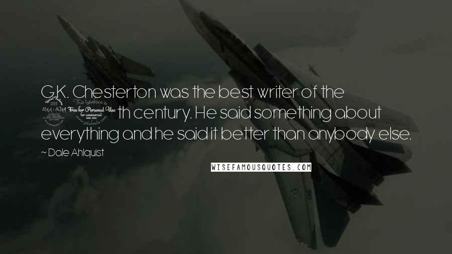 Dale Ahlquist Quotes: G.K. Chesterton was the best writer of the 20th century. He said something about everything and he said it better than anybody else.