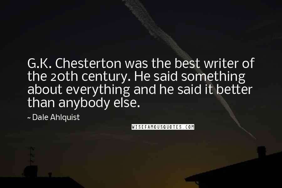 Dale Ahlquist Quotes: G.K. Chesterton was the best writer of the 20th century. He said something about everything and he said it better than anybody else.