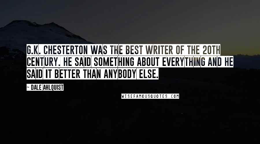 Dale Ahlquist Quotes: G.K. Chesterton was the best writer of the 20th century. He said something about everything and he said it better than anybody else.