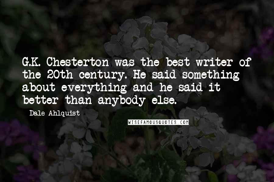 Dale Ahlquist Quotes: G.K. Chesterton was the best writer of the 20th century. He said something about everything and he said it better than anybody else.