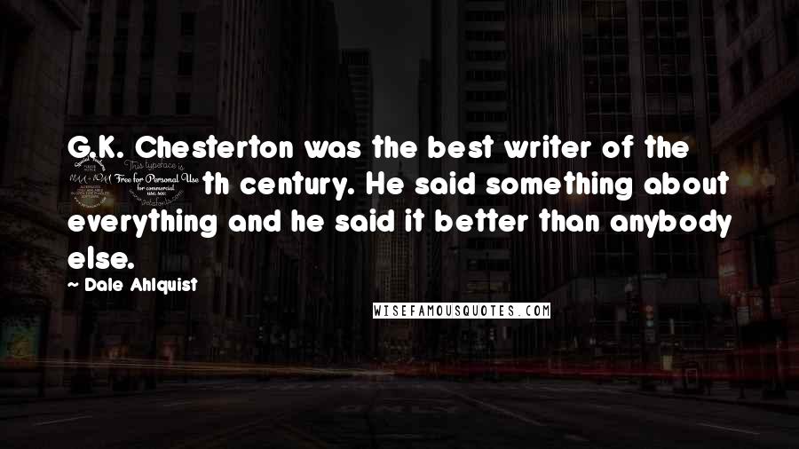 Dale Ahlquist Quotes: G.K. Chesterton was the best writer of the 20th century. He said something about everything and he said it better than anybody else.