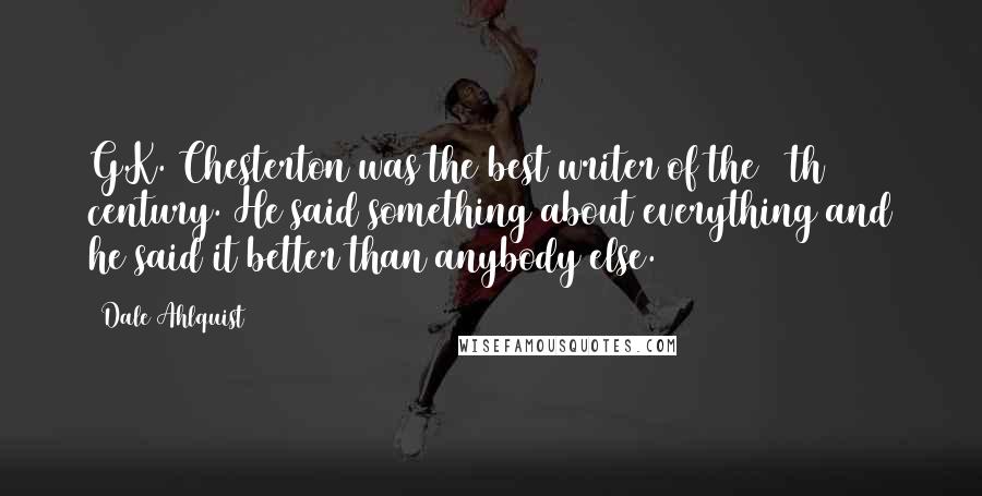 Dale Ahlquist Quotes: G.K. Chesterton was the best writer of the 20th century. He said something about everything and he said it better than anybody else.