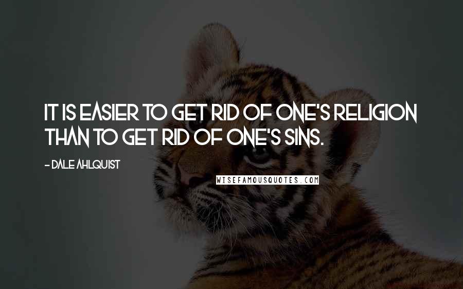 Dale Ahlquist Quotes: It is easier to get rid of one's religion than to get rid of one's sins.
