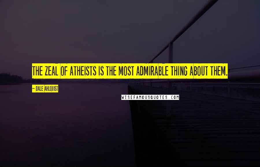 Dale Ahlquist Quotes: The zeal of atheists is the most admirable thing about them.