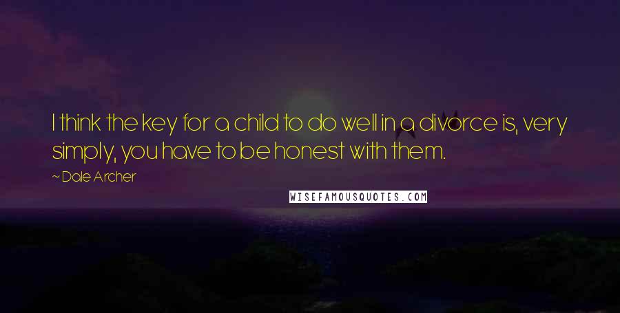 Dale Archer Quotes: I think the key for a child to do well in a divorce is, very simply, you have to be honest with them.