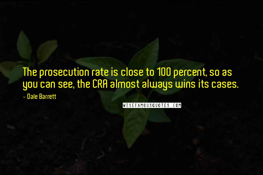 Dale Barrett Quotes: The prosecution rate is close to 100 percent, so as you can see, the CRA almost always wins its cases.