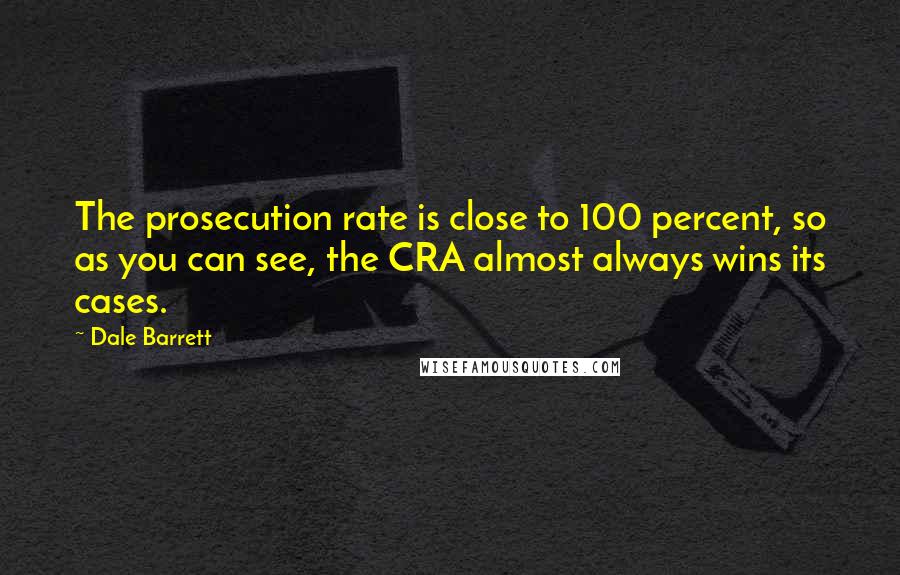 Dale Barrett Quotes: The prosecution rate is close to 100 percent, so as you can see, the CRA almost always wins its cases.