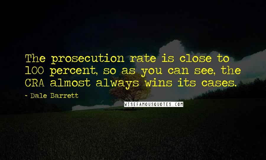 Dale Barrett Quotes: The prosecution rate is close to 100 percent, so as you can see, the CRA almost always wins its cases.