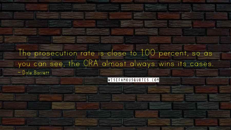 Dale Barrett Quotes: The prosecution rate is close to 100 percent, so as you can see, the CRA almost always wins its cases.