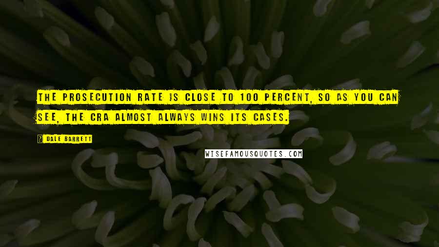 Dale Barrett Quotes: The prosecution rate is close to 100 percent, so as you can see, the CRA almost always wins its cases.