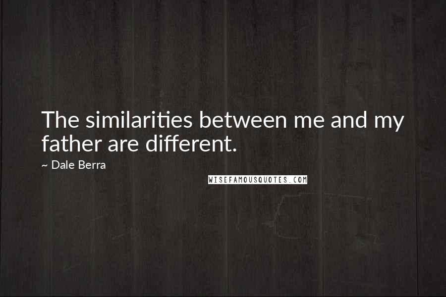 Dale Berra Quotes: The similarities between me and my father are different.