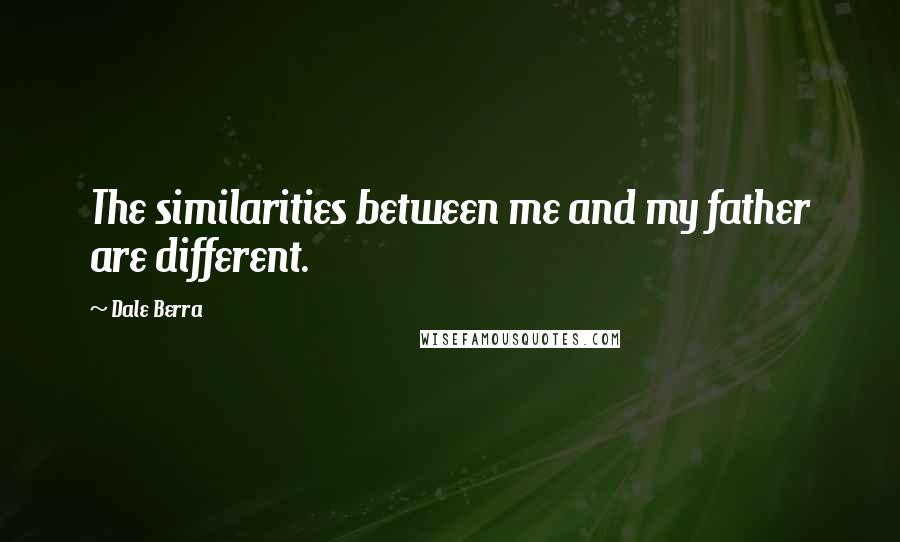 Dale Berra Quotes: The similarities between me and my father are different.
