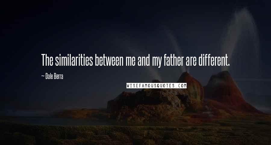 Dale Berra Quotes: The similarities between me and my father are different.