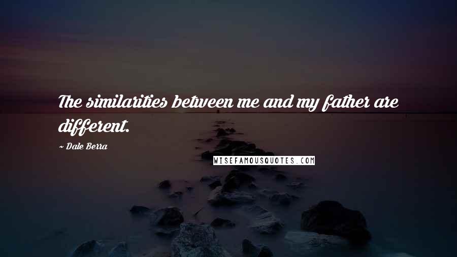 Dale Berra Quotes: The similarities between me and my father are different.