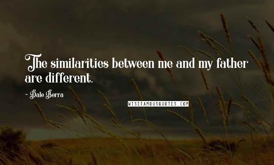 Dale Berra Quotes: The similarities between me and my father are different.