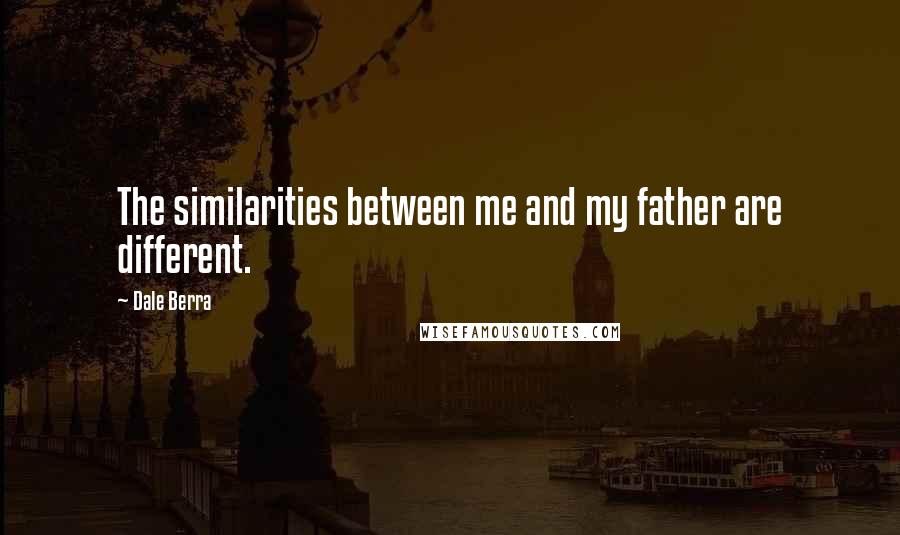 Dale Berra Quotes: The similarities between me and my father are different.