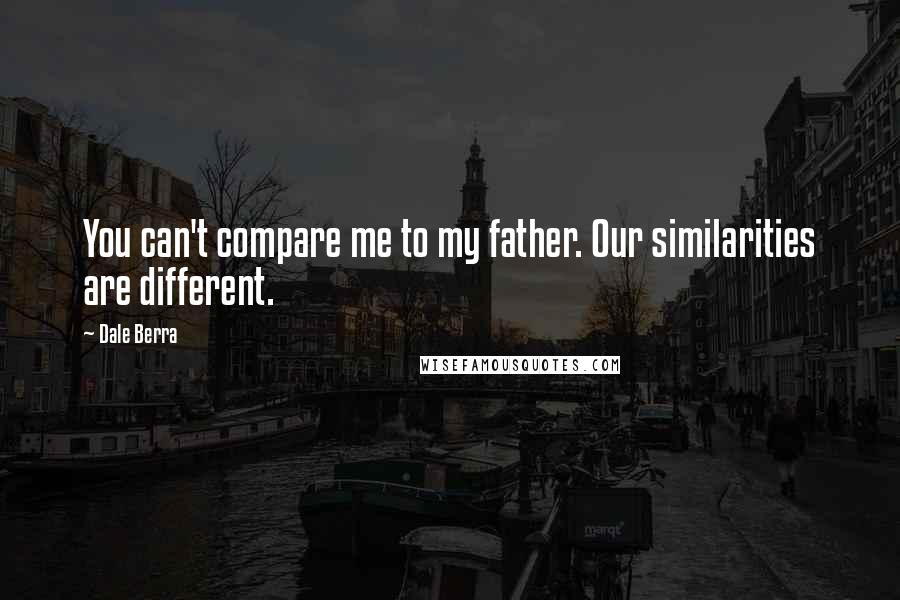 Dale Berra Quotes: You can't compare me to my father. Our similarities are different.