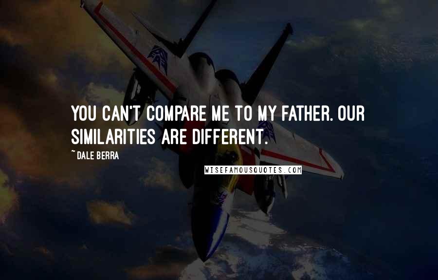 Dale Berra Quotes: You can't compare me to my father. Our similarities are different.