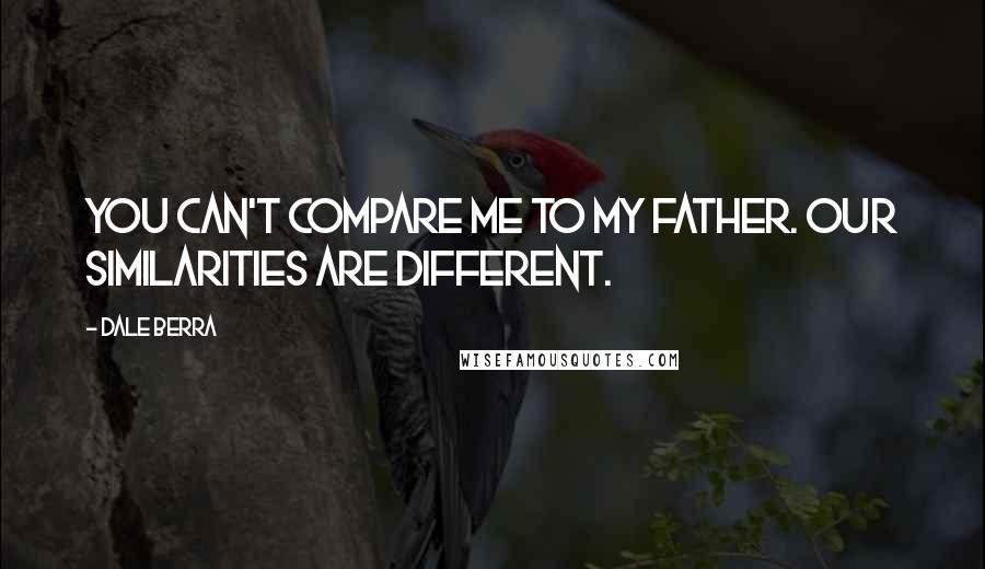 Dale Berra Quotes: You can't compare me to my father. Our similarities are different.