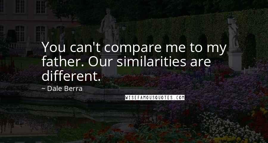 Dale Berra Quotes: You can't compare me to my father. Our similarities are different.