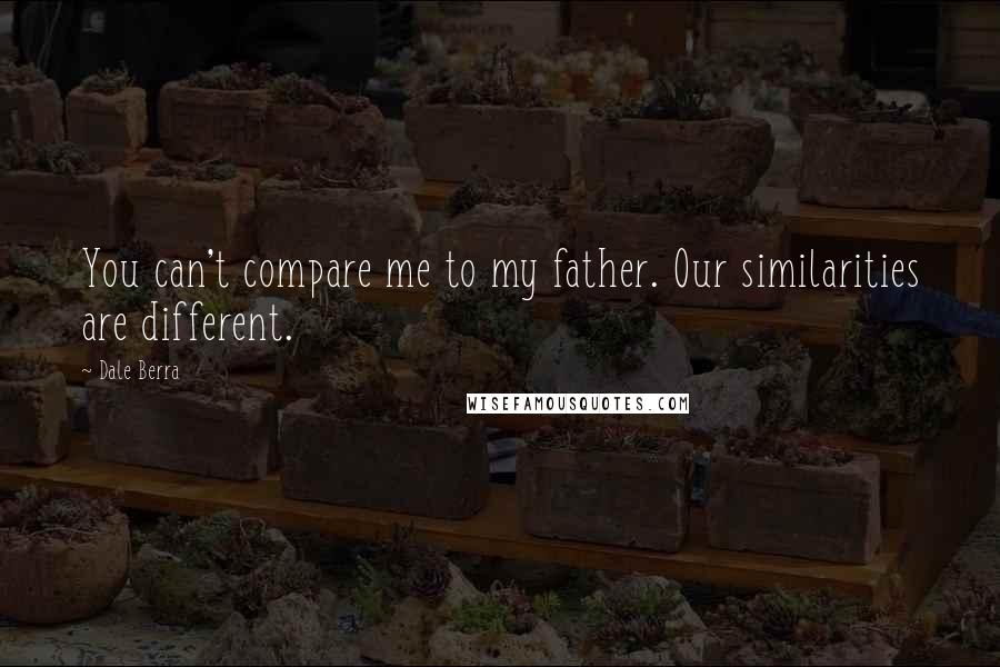 Dale Berra Quotes: You can't compare me to my father. Our similarities are different.