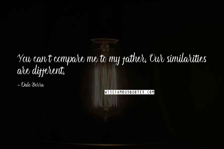 Dale Berra Quotes: You can't compare me to my father. Our similarities are different.