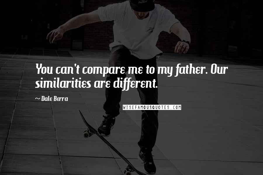 Dale Berra Quotes: You can't compare me to my father. Our similarities are different.