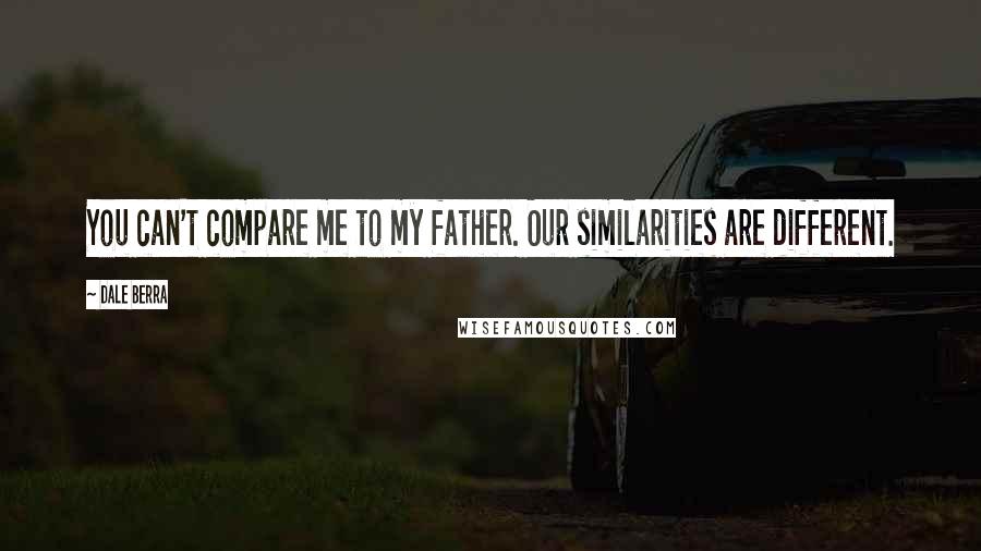Dale Berra Quotes: You can't compare me to my father. Our similarities are different.