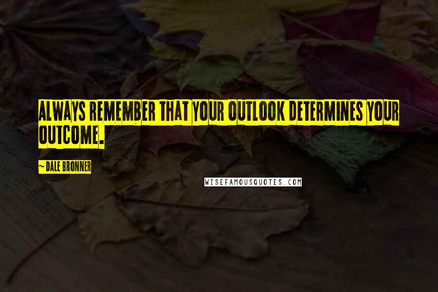 Dale Bronner Quotes: Always remember that your outlook determines your outcome.