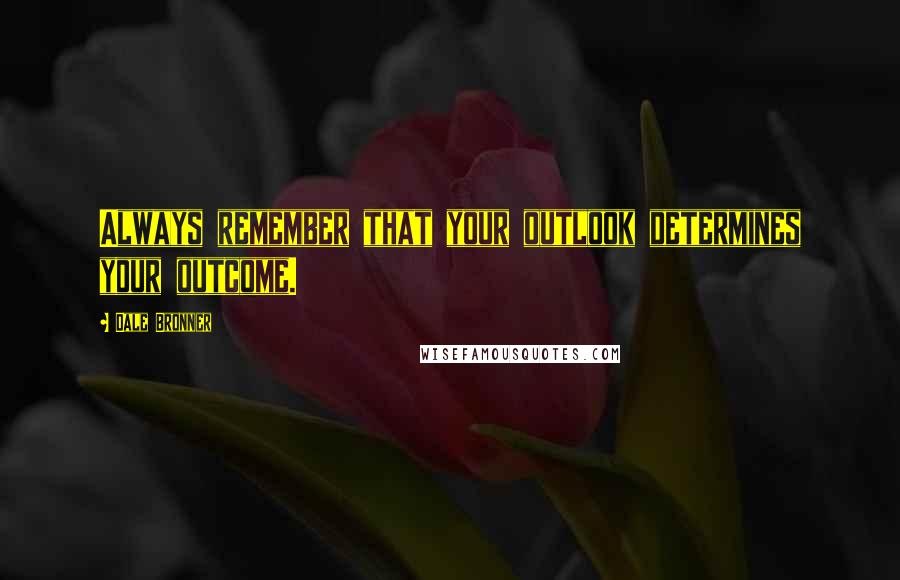 Dale Bronner Quotes: Always remember that your outlook determines your outcome.