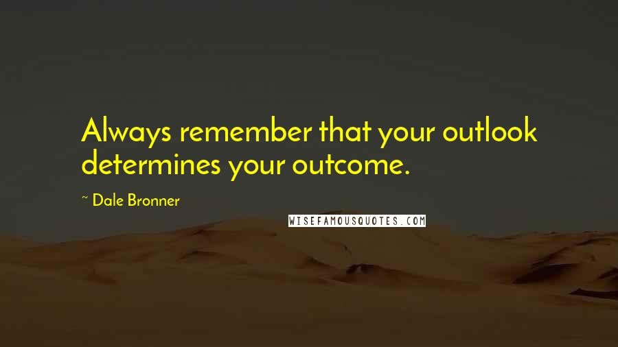 Dale Bronner Quotes: Always remember that your outlook determines your outcome.