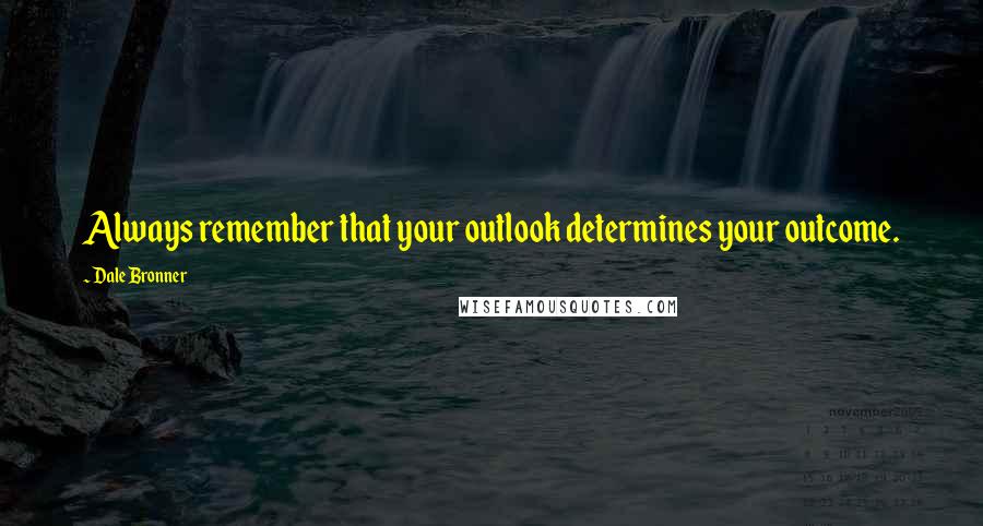Dale Bronner Quotes: Always remember that your outlook determines your outcome.