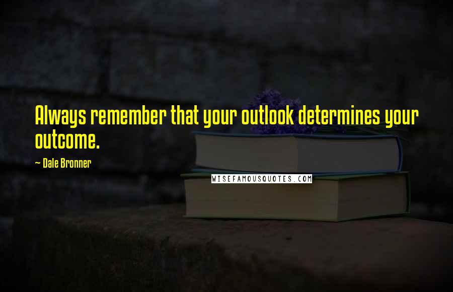 Dale Bronner Quotes: Always remember that your outlook determines your outcome.