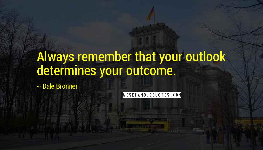 Dale Bronner Quotes: Always remember that your outlook determines your outcome.