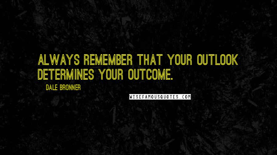Dale Bronner Quotes: Always remember that your outlook determines your outcome.