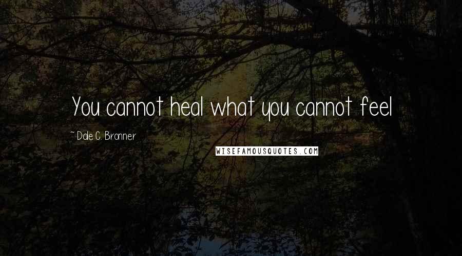 Dale C. Bronner Quotes: You cannot heal what you cannot feel