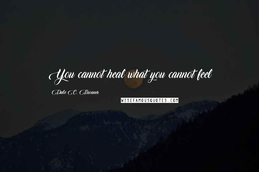 Dale C. Bronner Quotes: You cannot heal what you cannot feel