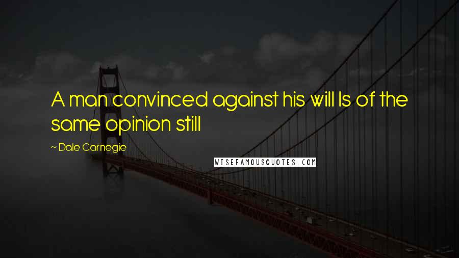 Dale Carnegie Quotes: A man convinced against his will Is of the same opinion still