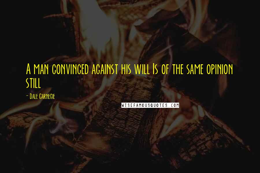 Dale Carnegie Quotes: A man convinced against his will Is of the same opinion still