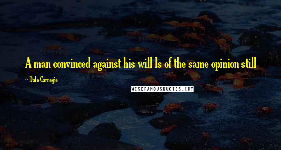 Dale Carnegie Quotes: A man convinced against his will Is of the same opinion still