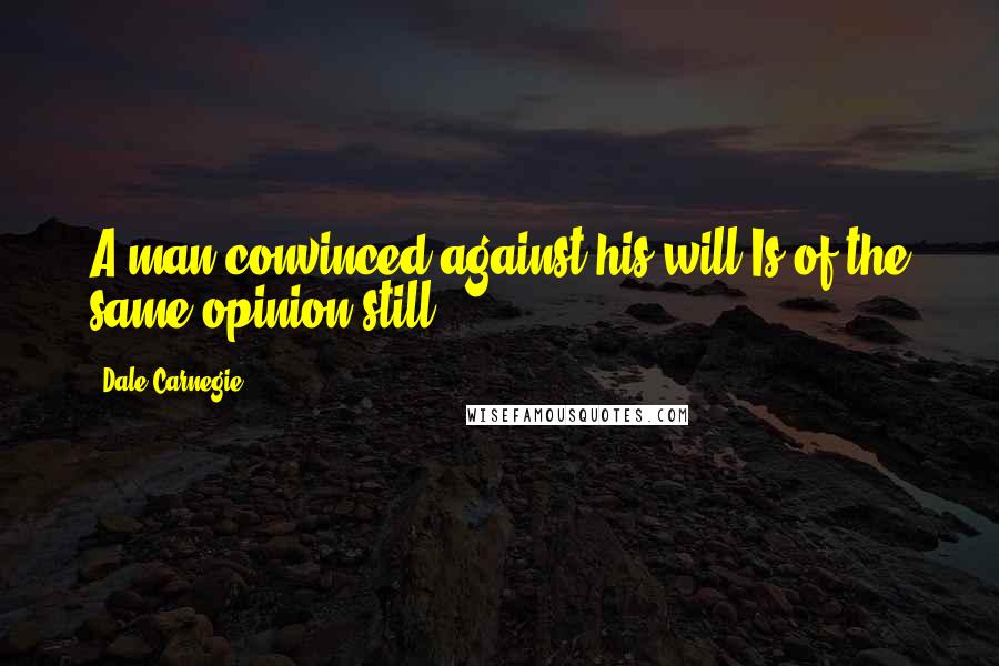 Dale Carnegie Quotes: A man convinced against his will Is of the same opinion still