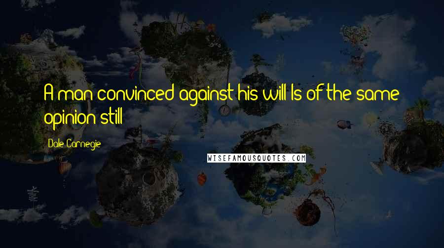 Dale Carnegie Quotes: A man convinced against his will Is of the same opinion still