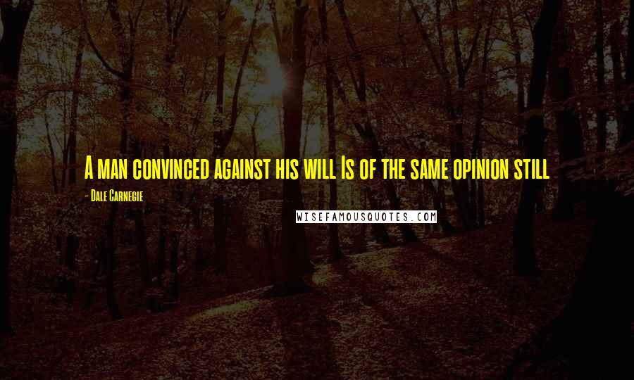 Dale Carnegie Quotes: A man convinced against his will Is of the same opinion still